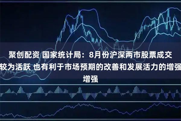 聚创配资 国家统计局：8月份沪深两市股票成交较为活跃 也有利于市场预期的改善和发展活力的增强