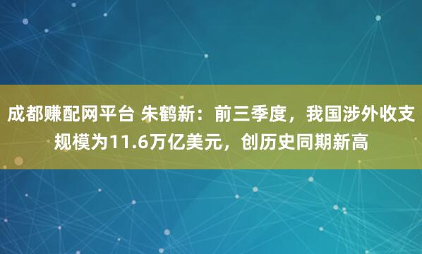 成都赚配网平台 朱鹤新：前三季度，我国涉外收支规模为11.6万亿美元，创历史同期新高