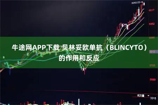 牛途网APP下载 贝林妥欧单抗（BLINCYTO）的作用和反应