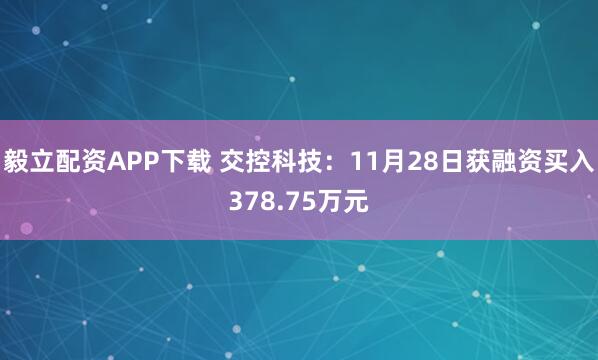 毅立配资APP下载 交控科技：11月28日获融资买入378.75万元