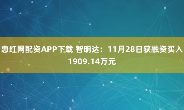 惠红网配资APP下载 智明达：11月28日获融资买入1909.14万元