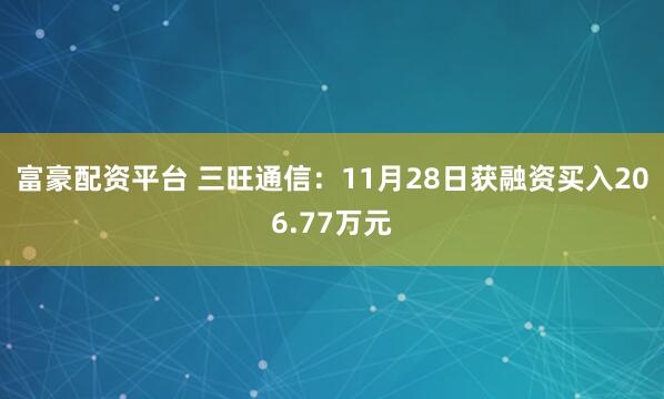 富豪配资平台 三旺通信：11月28日获融资买入206.77万元