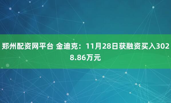 郑州配资网平台 金迪克：11月28日获融资买入3028.86万元
