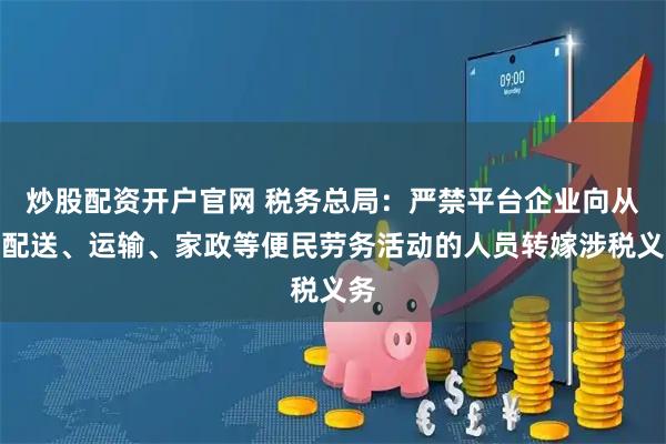 炒股配资开户官网 税务总局：严禁平台企业向从事配送、运输、家政等便民劳务活动的人员转嫁涉税义务