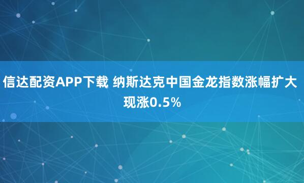 信达配资APP下载 纳斯达克中国金龙指数涨幅扩大 现涨0.5%