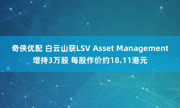 奇侠优配 白云山获LSV Asset Management增持3万股 每股作价约18.11港元