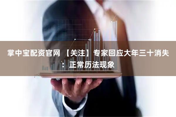 掌中宝配资官网 【关注】专家回应大年三十消失：正常历法现象