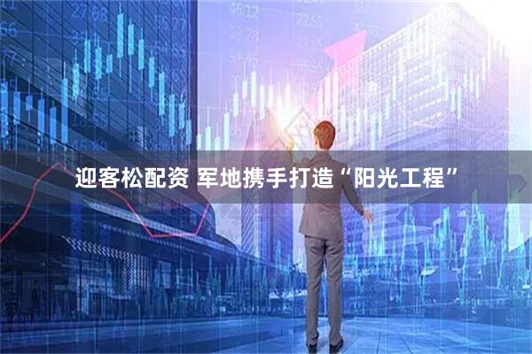 迎客松配资 军地携手打造“阳光工程”